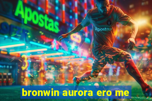 bronwin aurora ero me